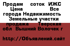 Продам 12 соток. ИЖС. › Цена ­ 1 000 000 - Все города Недвижимость » Земельные участки продажа   . Тверская обл.,Вышний Волочек г.